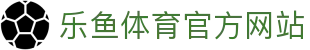 乐鱼体育 - LEYU SPORTS中国官方网站